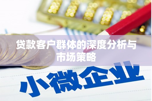 长宁贷款客户群体的深度分析与市场策略