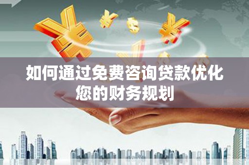 公安如何通过免费咨询贷款优化您的财务规划