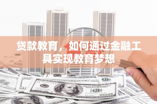 庐阳贷款教育，如何通过金融工具实现教育梦想