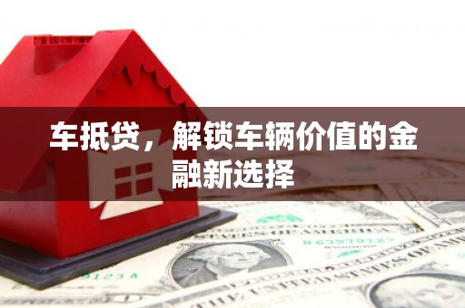 津市车抵贷，解锁车辆价值的金融新选择