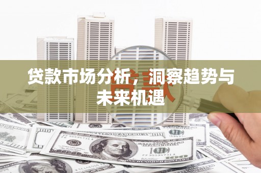 贵州贷款市场分析，洞察趋势与未来机遇