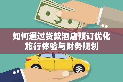 灵武如何通过贷款酒店预订优化旅行体验与财务规划