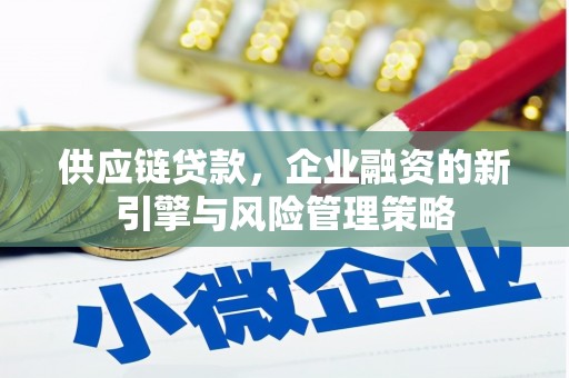保德供应链贷款，企业融资的新引擎与风险管理策略