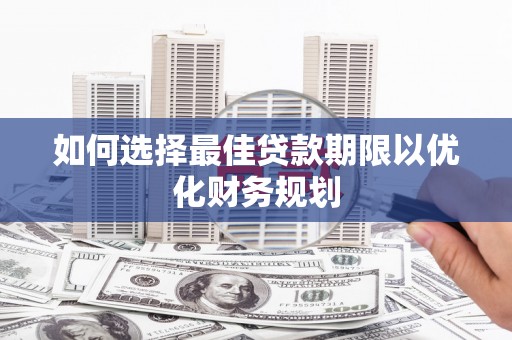 仁怀如何选择最佳贷款期限以优化财务规划