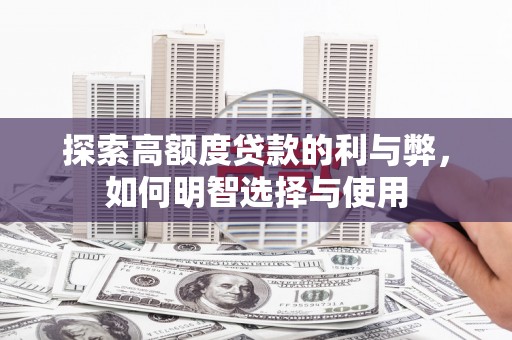 开阳探索高额度贷款的利与弊，如何明智选择与使用