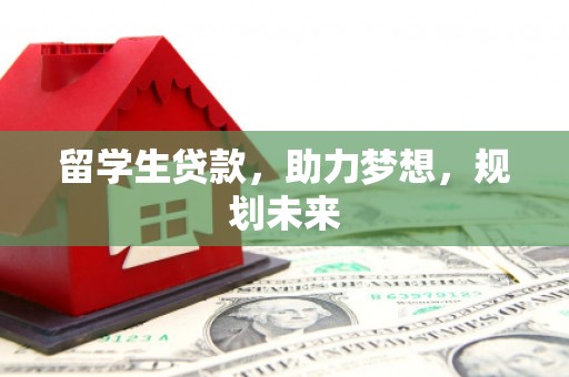 梅山留学生贷款，助力梦想，规划未来