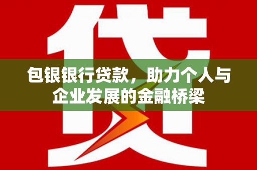 士林包银银行贷款，助力个人与企业发展的金融桥梁