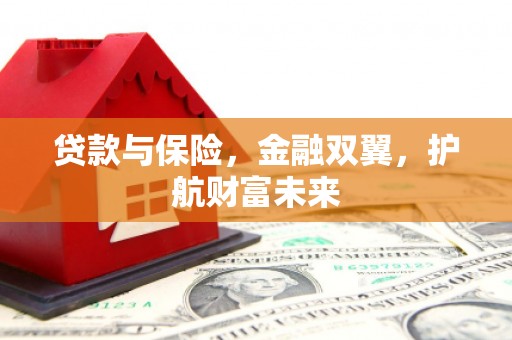 察右前旗贷款与保险，金融双翼，护航财富未来
