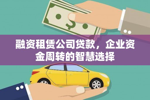 铜山融资租赁公司贷款，企业资金周转的智慧选择