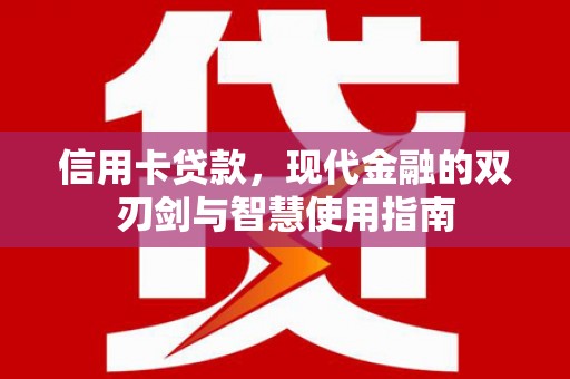 兴和信用卡贷款，现代金融的双刃剑与智慧使用指南