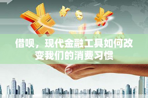 千山借呗，现代金融工具如何改变我们的消费习惯