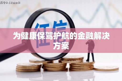 南投为健康保驾护航的金融解决方案