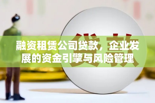 葵青融资租赁公司贷款，企业发展的资金引擎与风险管理