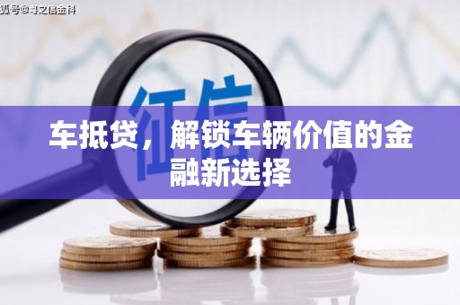 安县车抵贷，解锁车辆价值的金融新选择