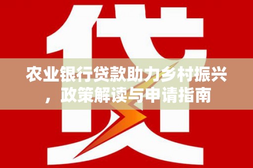 晋州农业银行贷款助力乡村振兴，政策解读与申请指南