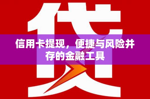 龙江信用卡提现，便捷与风险并存的金融工具