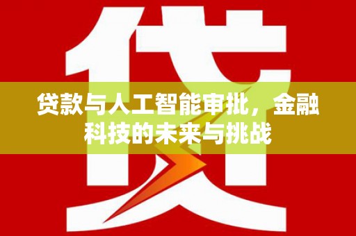 酉阳贷款与人工智能审批，金融科技的未来与挑战