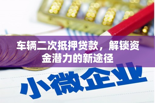 钟山车辆二次抵押贷款，解锁资金潜力的新途径