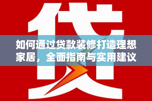 台西如何通过贷款装修打造理想家居,全面指南与实用建议 台西如何通过贷款装修打造理想家居,全面指南与实用建议