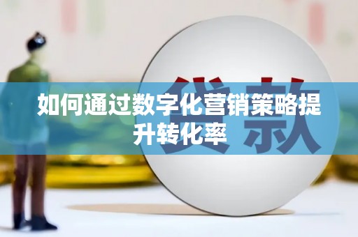 绥化如何通过数字化营销策略提升转化率
