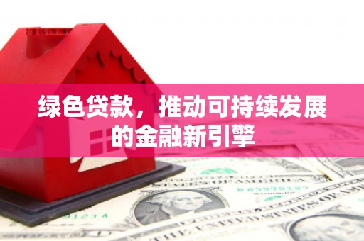 外埔绿色贷款，推动可持续发展的金融新引擎