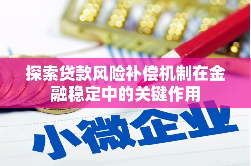 平鲁探索贷款风险补偿机制在金融稳定中的关键作用