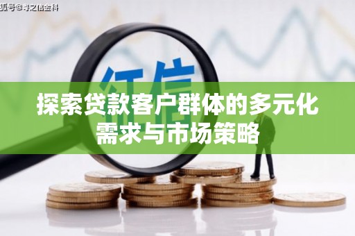 临夏探索贷款客户群体的多元化需求与市场策略