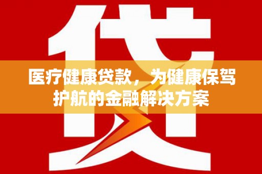 横峰医疗健康贷款，为健康保驾护航的金融解决方案