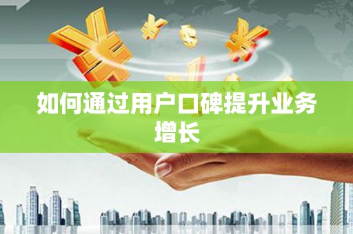 福建如何通过用户口碑提升业务增长