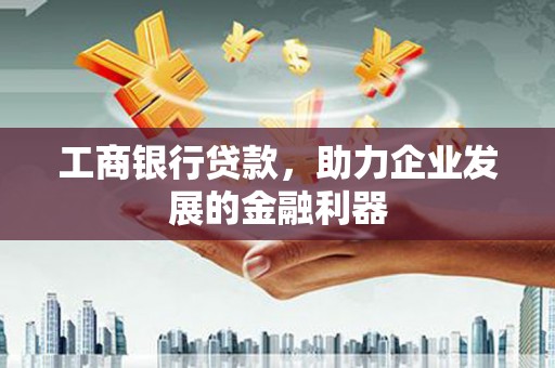 焉耆工商银行贷款，助力企业发展的金融利器