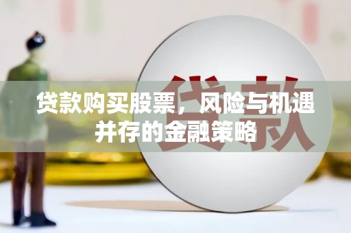 工业园区贷款购买股票，风险与机遇并存的金融策略