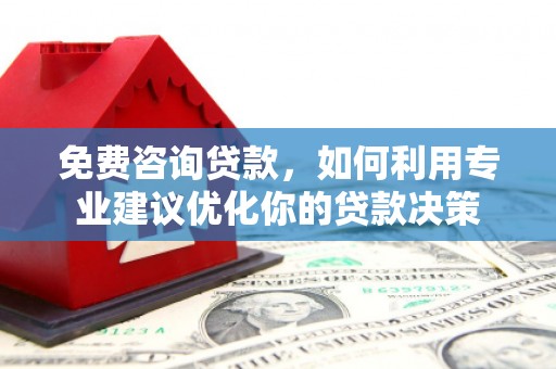 贵南免费咨询贷款，如何利用专业建议优化你的贷款决策
