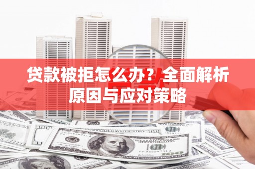 神湾贷款被拒怎么办？全面解析原因与应对策略