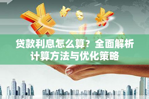 井陉矿区贷款利息怎么算？全面解析计算方法与优化策略