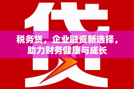 通川税务贷，企业融资新选择，助力财务健康与成长